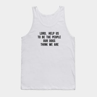 Lord, help us to be the people our dogs think we are. Tank Top